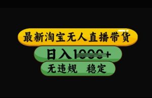 最新淘宝无人直播带货,日入几张,不违规不封号稳定,3月中旬研究的独家技术,操作简单【揭秘】-识享社