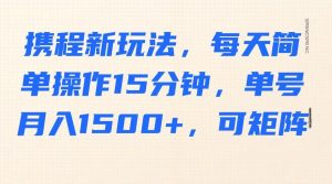 携程新玩法,每天简单操作15分钟,单号月入1500+,可矩阵-识享社