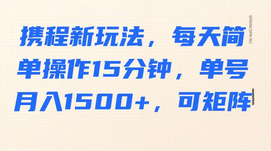携程新玩法，每天简单操作15分钟，单号月入1500+，可矩阵-识享社
