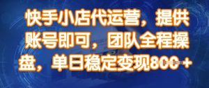 快手小店代运营,提供账号即可,团队全程操盘,单日稳定变现8张【揭秘】-识享社