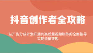 抖音创作者全攻略：从广告分成计划开通到高质量视频制作的全面指导，实现流量变现-识享社