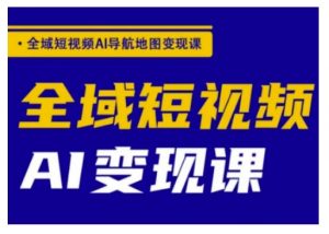 全域短视频AI导航地图变现课,全域短视频AI变现课-识享社