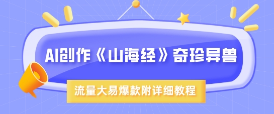 AI创作《山海经》奇珍异兽，超现实画风，流量大易爆款，附详细教程-识享社