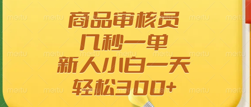 商品审核员，几秒一单，多劳多得，新人小白一天轻松300+-识享社