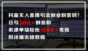 抖音无人直播引流密码!日引300+创业粉 单场轻松1000+变现 附详细实操教程-识享社