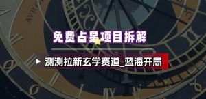 免费占星项目拆解_测测拉新玄学赛道，蓝海开局-识享社