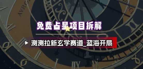 免费占星项目拆解:测测平台拉新攻略,玄学赛道蓝海开局,初期红利精准打法-识享社
