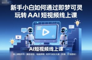 新手小白如何通过即梦可灵玩转AI短视频线上课-识享社