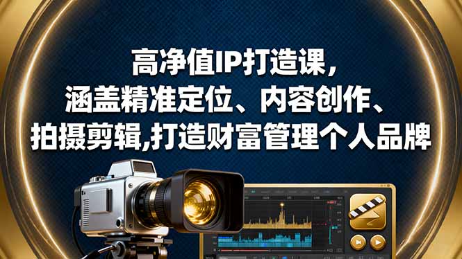 高净值IP打造课,涵盖精准定位、内容创作、拍摄剪辑,打造财富管理个人品牌-识享社