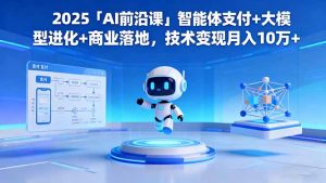 2025「AI前沿课」智能体支付+大模型进化+商业落地，技术变现月入10万+-识享社