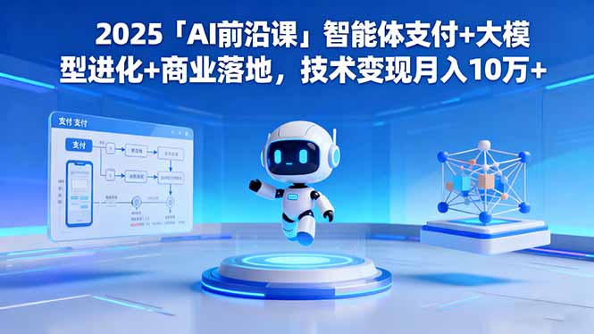2025「AI前沿课」智能体支付+大模型进化+商业落地，技术变现月入10万+-识享社