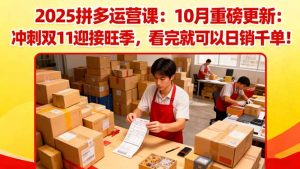 2025拼多多运营课：10月重磅更新：冲刺双11迎接旺季，看完就可以日销千单-识享社