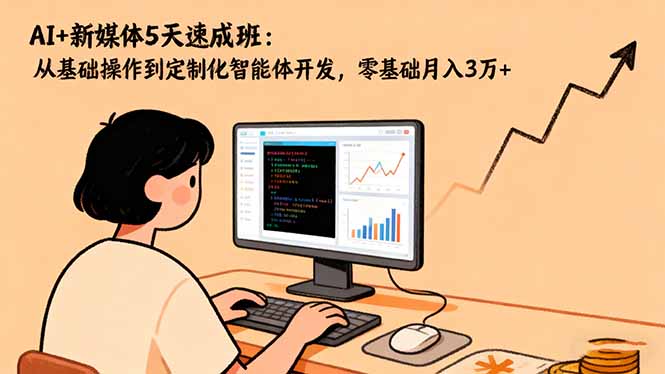 AI+新媒体5天速成班：从基础操作到定制化智能体开发，零基础月入3万+-识享社