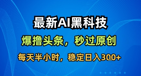 最新AI黑科技撸头条收益软件,无需指令,原创度直接拉满,每日稳定收益3张【揭秘】-识享社
