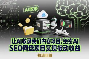 让AI收录我们内容项目,绝密AI SEO网盘项目实现被动收益-识享社