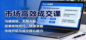 市场高效成交课:沟通模版、无限人脉、促单收钱技巧,快速掌握市场开拓与成交核心能力-识享社
