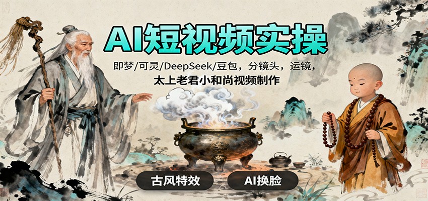 AI短视频实操，即梦/可灵/DeepSeek/豆包，分镜头，运镜，太上老君小和尚视频制作-识享社