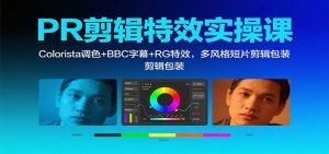 PR剪辑特效实操课:Colorista调色+BBC字幕+RG特效,多风格短片剪辑包装-识享社