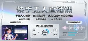 快手无人直播课:半无人AI嘴替,自然流起号,选品控成本与后台玩法-识享社