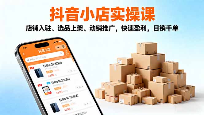 2025抖音小店实操课,店铺入驻、选品上架、动销推广,快速盈利,日销千单-识享社