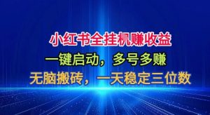 小红书全自动掘金项目,一键启动,无脑搬砖,一天稳定三位数【揭秘】-识享社