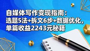 自媒体写作变现指南：选题5法+拆文6步+数据优化，单篇收益2243元秘籍-识享社