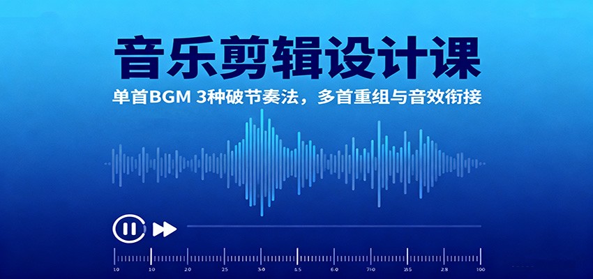 音乐剪辑设计课:单首BGM 3种破节奏法,多首重组与音效衔接-识享社