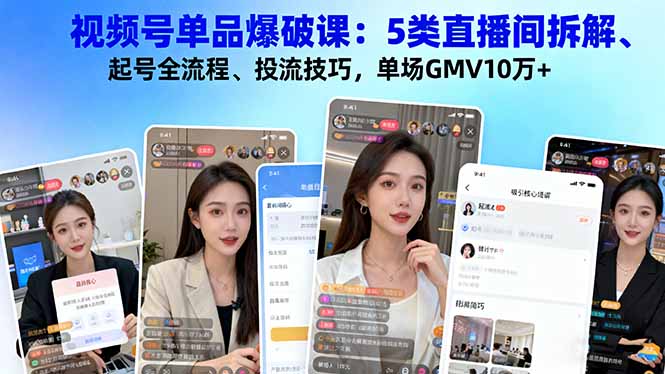 视频号单品爆破课:拆解5类直播间起号流程,掌握投流技巧实现单场GMV10万+