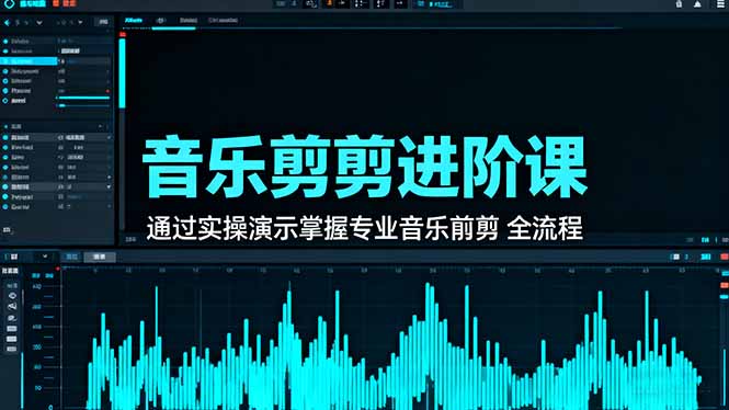 音乐剪辑进阶课：通过实操演示掌握专业的音乐剪辑全流程技能-识享社