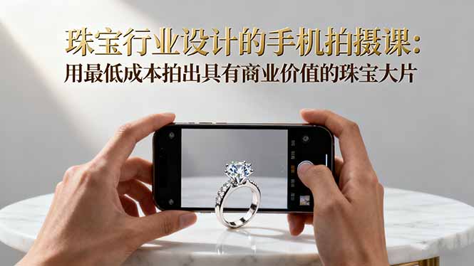 珠宝行业设计的手机拍摄课:用最低成本拍出具有商业价值的珠宝大片!-识享社