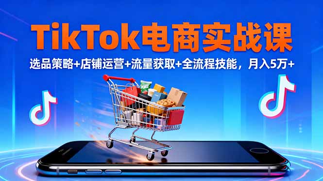 TikTok电商实战课10月，选品策略+店铺运营+流量获取+全流程技能，月入5万+-识享社