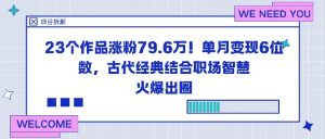 23个作品涨粉79.6W!单月变现6位数,古代经典结合职场智慧火爆出圈-识享社