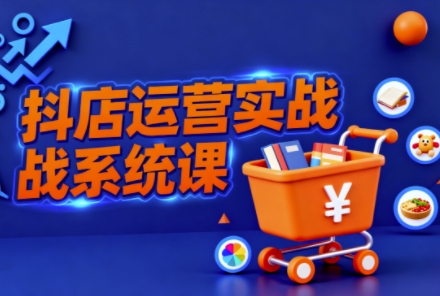 抖音小店开店全流程实操课:22节干货从0到1精通选品/千川推广/达人对接-识享社