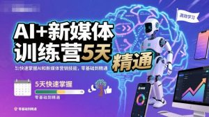 AI+新媒体训练营，5天快速掌握AI和新媒体营销技能，零基础到精通-识享社