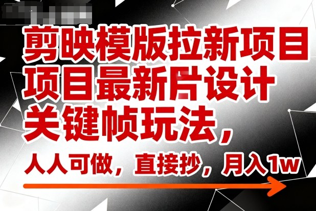 剪映模板拉新新玩法:图片设计+关键帧技术,人人可做直接抄,实现月入1W+