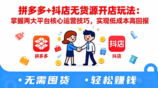 拼多多+抖店无货源开店玩法:掌握两大平台核心运营技巧,实现低成本高回报-识享社