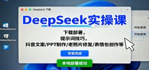 DeepSeek实操课：下载部署，提示词技巧，抖音文案/PPT制作/老照片修复/表情包创作等-识享社