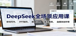 DeepSeek全场景应用课：职场写作、 PPT制作、数据分析、亲子教育、自媒体创作等-识享社
