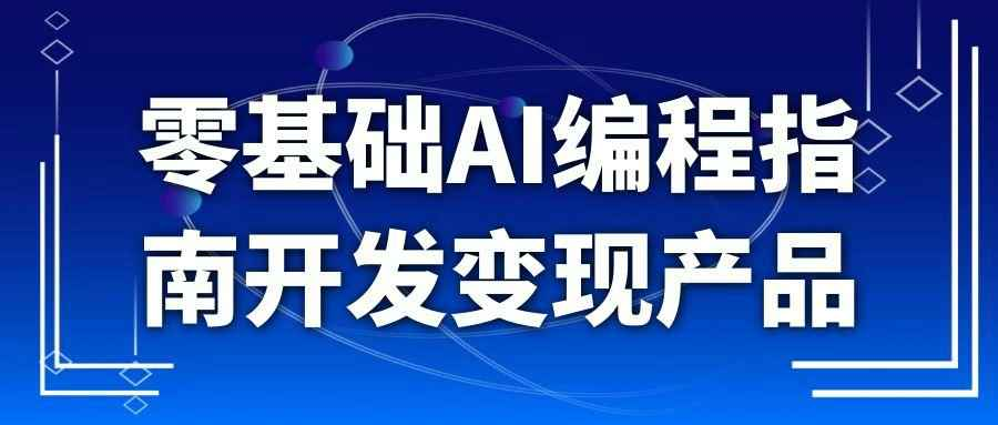 零基础AI编程指南：无需代码快速开发变现产品，从需求分析到上架全流程实战