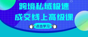 跨境私域极速成交线上高级课-识享社