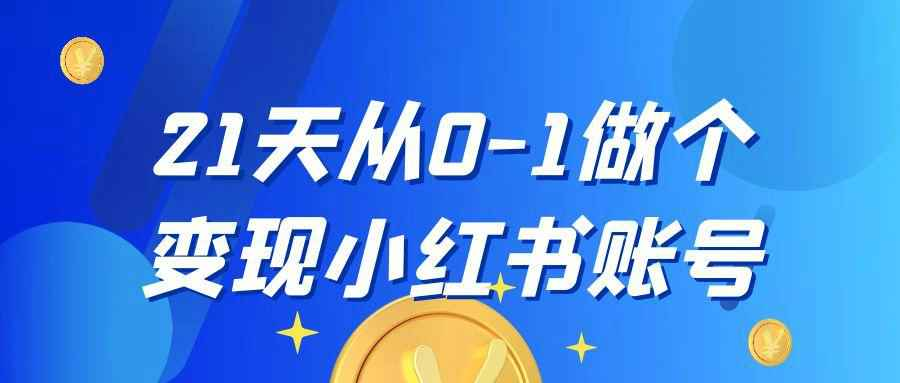 21天小红书变现训练营:从0到1打造赚钱账号,AI辅助创作+爆款内容拆解
