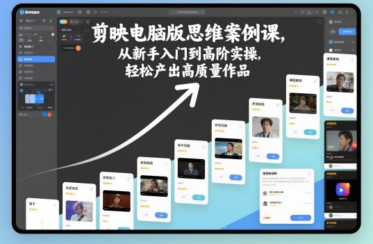 剪映电脑版思维案例课,从新手入门到高阶实操,轻松产出高质量作品-识享社