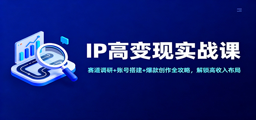 图片[1]-IP高变现实战课：赛道调研+账号搭建+爆款创作全攻略，解锁高收入布局-识享社