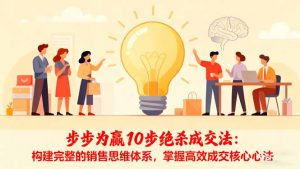 步步为赢10步绝杀成交法：构建完整的销售思维体系，掌握高效成交核心心法-识享社
