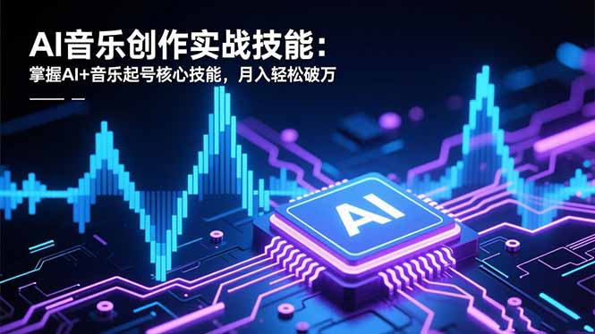 AI音乐创作实战技能：掌握AI+音乐起号核心技能，月入轻松破万-识享社