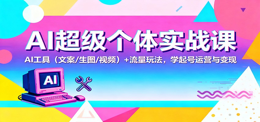 图片[1]-AI超级个体实战课：AI 工具(文案/生图/视频)+ 流量玩法，学起号运营与变现-识享社