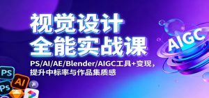 视觉设计全能实战课:PS/AI/AE/Blender/AIGC工具+变现,提升中标率与作品集质感-识享社