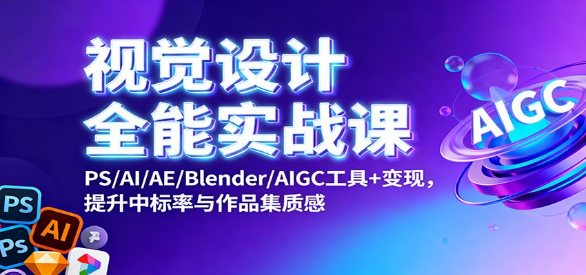 视觉设计全能实战课:PS/AI/AE/Blender/AIGC工具+变现,提升中标率与作品集质感-识享社