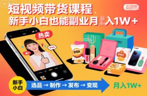 短视频带货课程，新手小白也能副业月入1W＋，轻松搞定-识享社