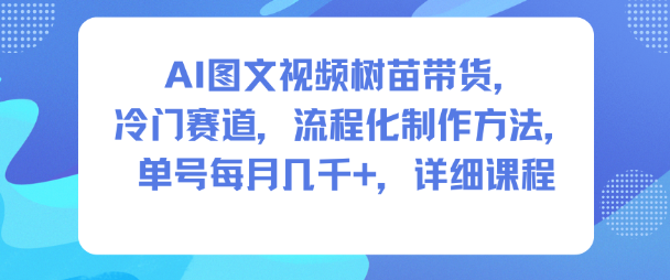 AI图文视频树苗带货，冷门赛道，流程化制作方法，单号每月几K，详细课程-识享社